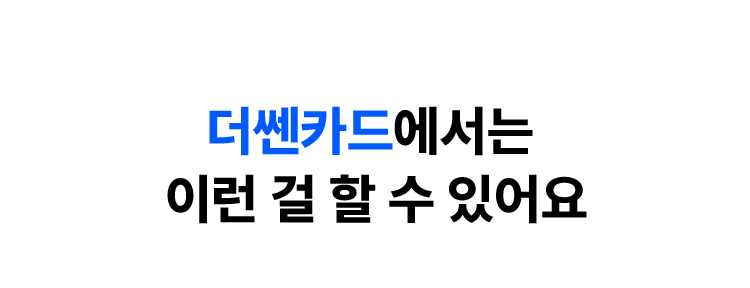 더쎈카드에서는 이런 걸 할 수 있어요